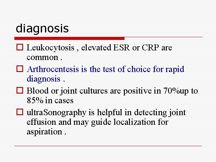 diagnosis o Leukocytosis , elevated ESR or CRP are common. o Arthrocentesis is the