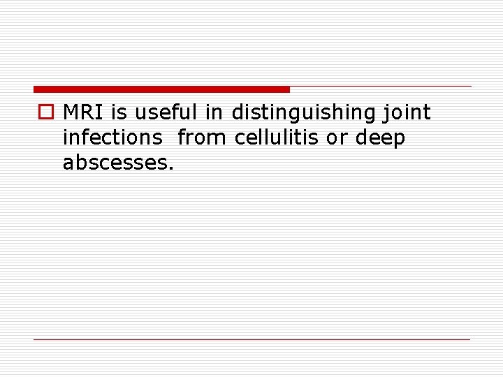 o MRI is useful in distinguishing joint infections from cellulitis or deep abscesses. 