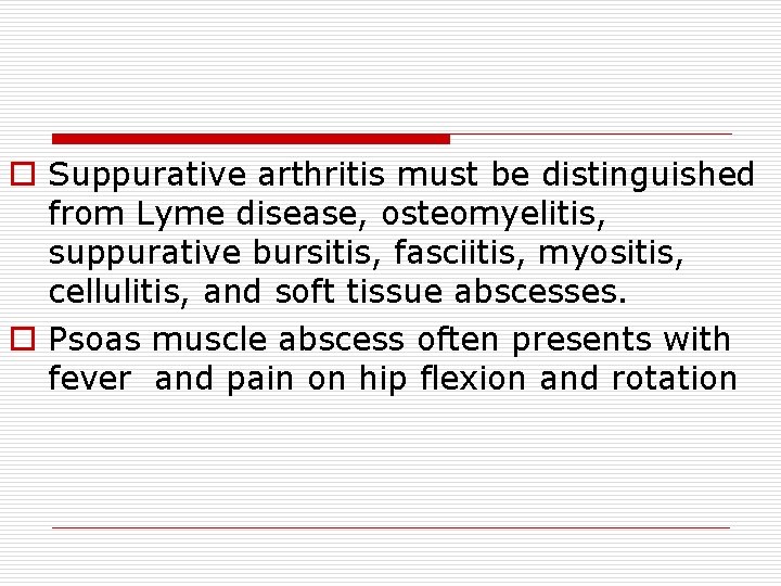 o Suppurative arthritis must be distinguished from Lyme disease, osteomyelitis, suppurative bursitis, fasciitis, myositis,
