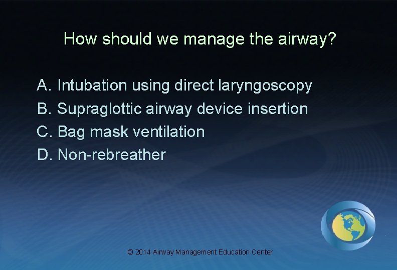 How should we manage the airway? A. Intubation using direct laryngoscopy B. Supraglottic airway