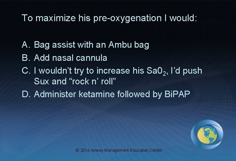 To maximize his pre-oxygenation I would: A. Bag assist with an Ambu bag B.