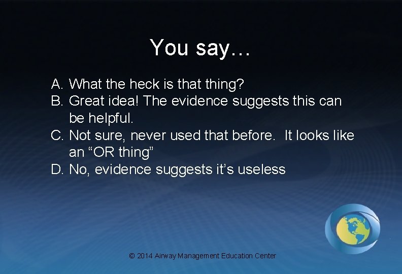 You say… A. What the heck is that thing? B. Great idea! The evidence
