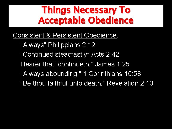 Things Necessary To Acceptable Obedience Consistent & Persistent Obedience. “Always” Philippians 2: 12 “Continued