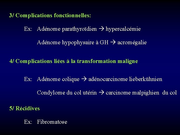 3/ Complications fonctionnelles: Ex: Adénome parathyroïdien hypercalcémie Adénome hypophysaire à GH acromégalie 4/ Complications