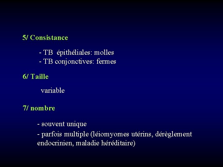 5/ Consistance - TB épithéliales: molles - TB conjonctives: fermes 6/ Taille variable 7/