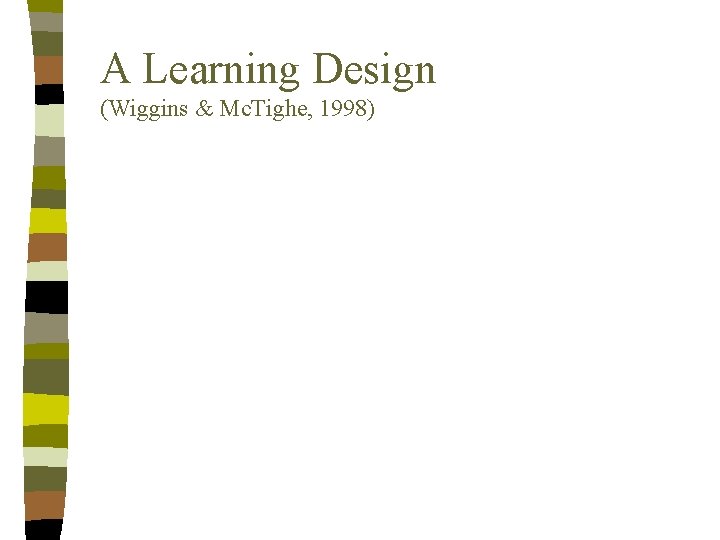 A Learning Design (Wiggins & Mc. Tighe, 1998) 