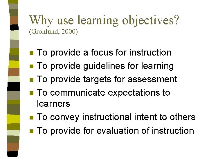 Why use learning objectives? (Gronlund, 2000) n n n To provide a focus for