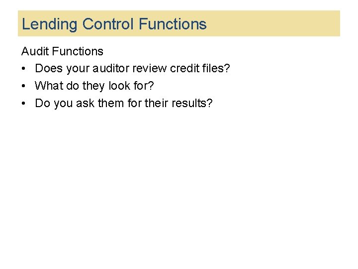 Lending Control Functions Audit Functions • Does your auditor review credit files? • What