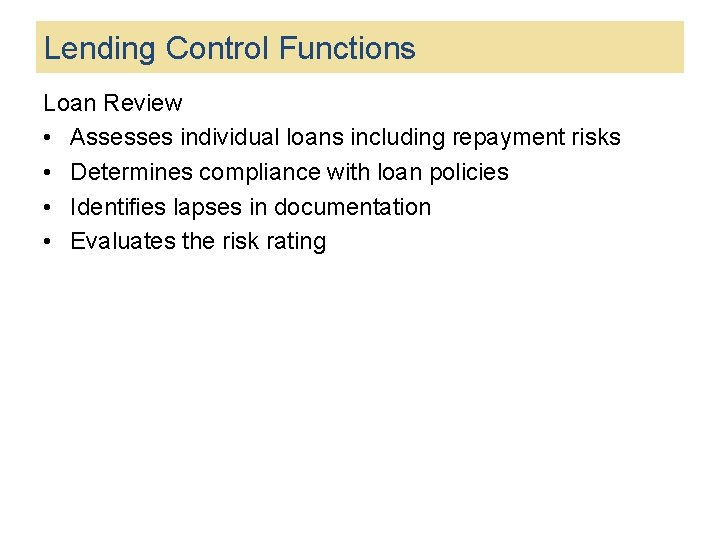 Lending Control Functions Loan Review • Assesses individual loans including repayment risks • Determines