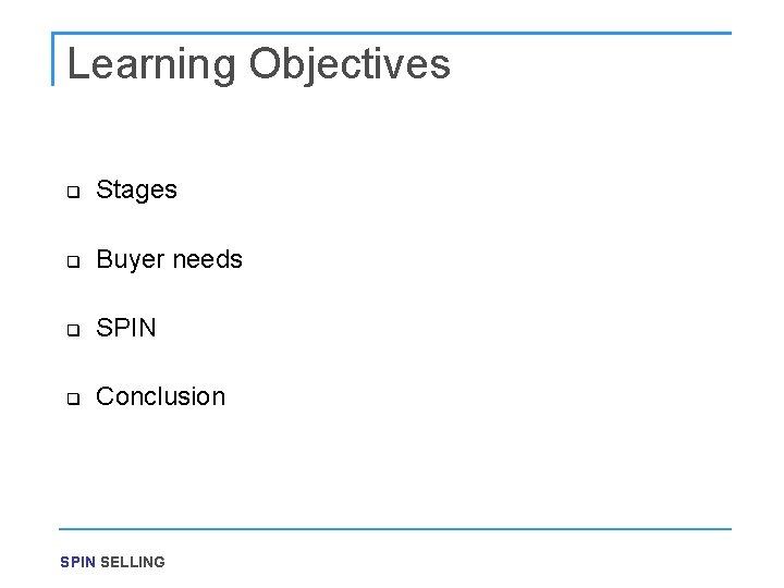 Learning Objectives q Stages q Buyer needs q SPIN q Conclusion SPIN SELLING 
