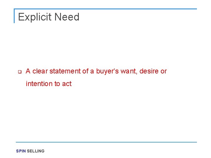 Explicit Need q A clear statement of a buyer’s want, desire or intention to