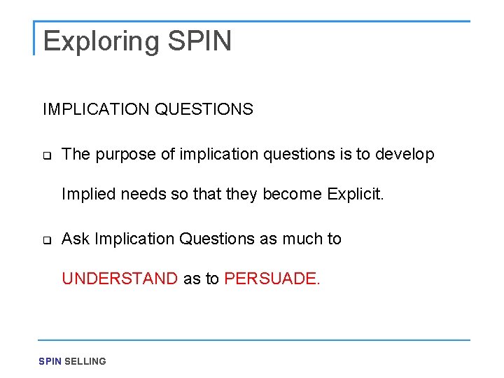 Exploring SPIN IMPLICATION QUESTIONS q The purpose of implication questions is to develop Implied