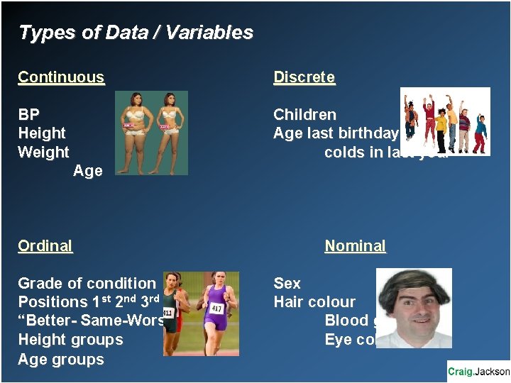Types of Data / Variables Continuous Discrete BP Height Weight Children Age last birthday