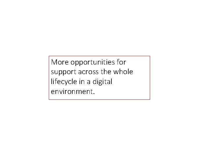 More opportunities for support across the whole lifecycle in a digital environment. 