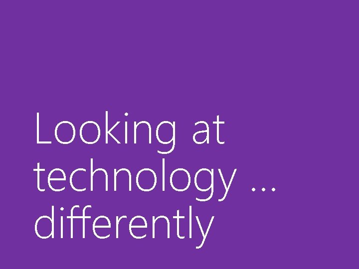 Looking at technology … differently 