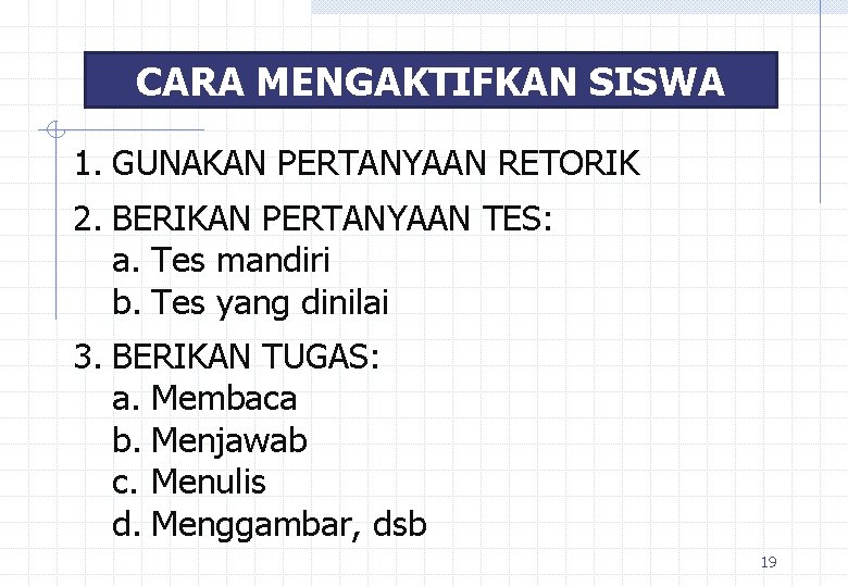 CARA MENGAKTIFKAN SISWA 1. GUNAKAN PERTANYAAN RETORIK 2. BERIKAN PERTANYAAN TES: a. Tes mandiri