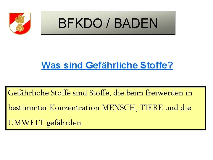 BFKDO / BADEN Was sind Gefährliche Stoffe? Gefährliche Stoffe sind Stoffe, die beim freiwerden