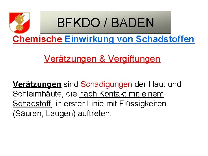 BFKDO / BADEN Chemische Einwirkung von Schadstoffen Verätzungen & Vergiftungen Verätzungen sind Schädigungen der