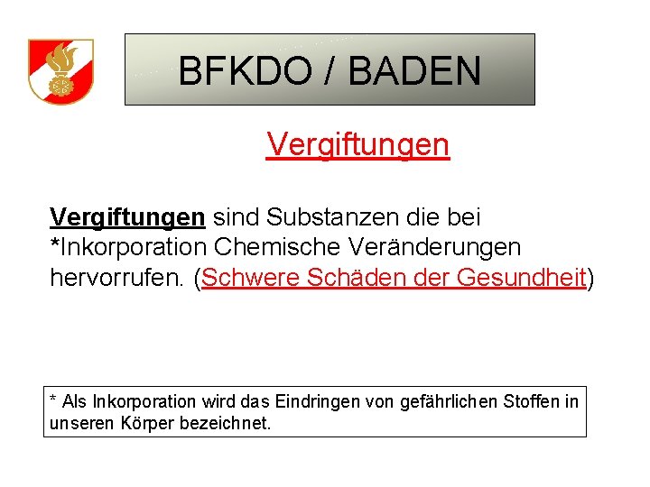 BFKDO / BADEN Vergiftungen sind Substanzen die bei *Inkorporation Chemische Veränderungen hervorrufen. (Schwere Schäden