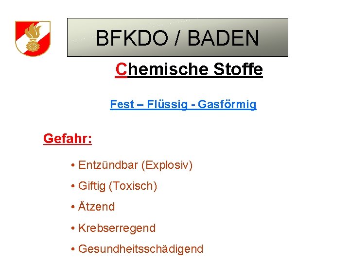 BFKDO / BADEN Chemische Stoffe Fest – Flüssig - Gasförmig Gefahr: • Entzündbar (Explosiv)