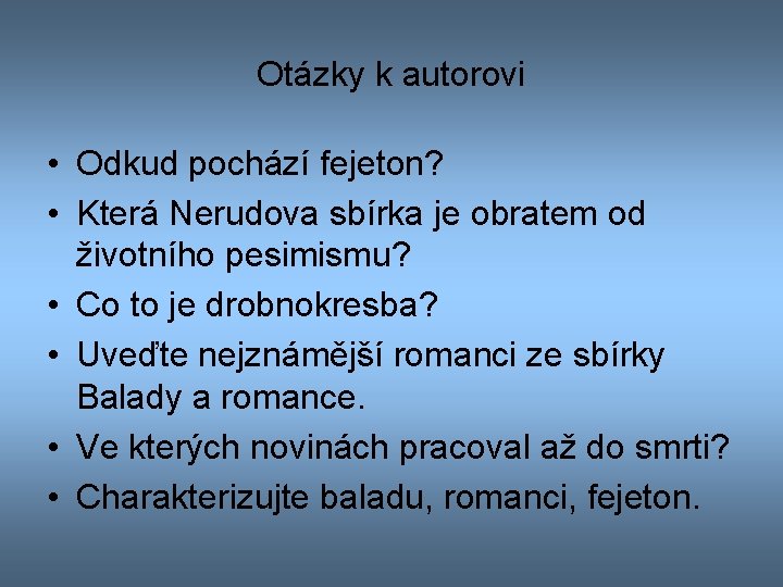 Otázky k autorovi • Odkud pochází fejeton? • Která Nerudova sbírka je obratem od