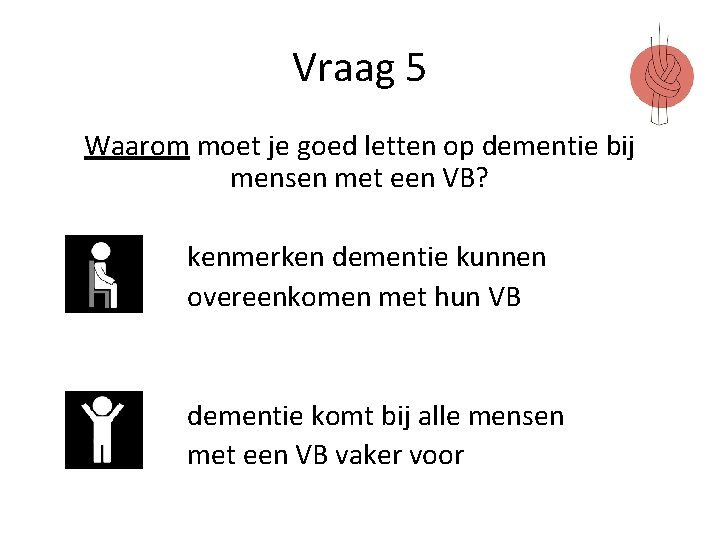 Vraag 5 Waarom moet je goed letten op dementie bij mensen met een VB?