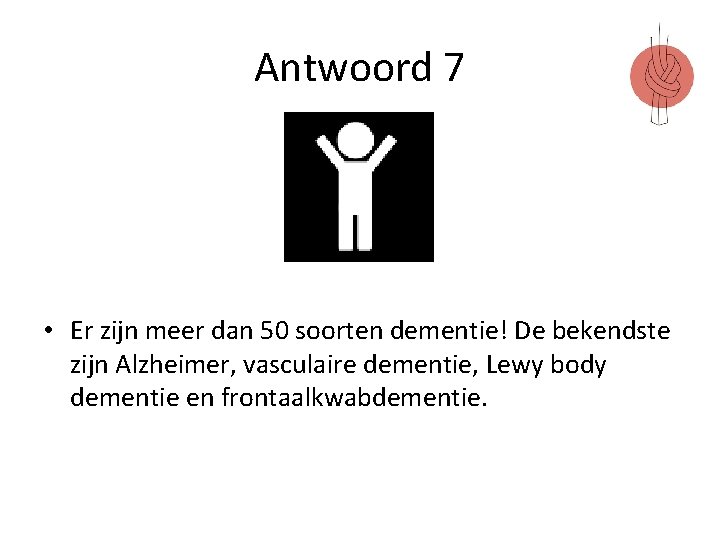 Antwoord 7 • Er zijn meer dan 50 soorten dementie! De bekendste zijn Alzheimer,