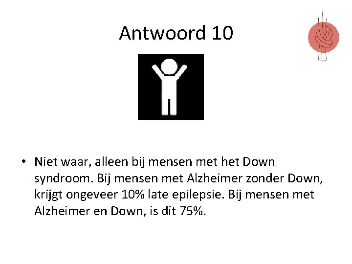 Antwoord 10 • Niet waar, alleen bij mensen met het Down syndroom. Bij mensen