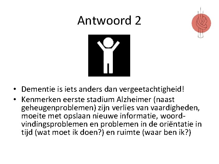 Antwoord 2 • Dementie is iets anders dan vergeetachtigheid! • Kenmerken eerste stadium Alzheimer