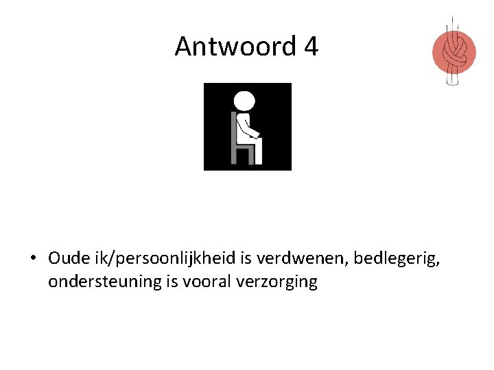 Antwoord 4 • Oude ik/persoonlijkheid is verdwenen, bedlegerig, ondersteuning is vooral verzorging 