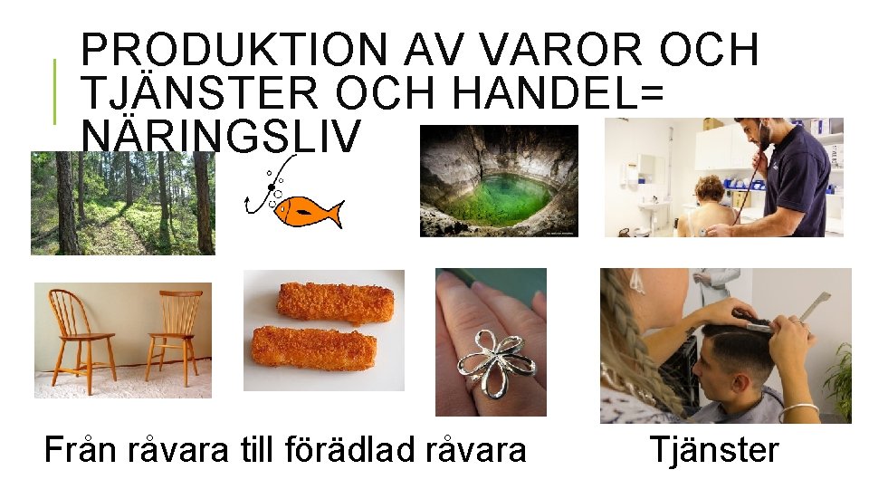 PRODUKTION AV VAROR OCH TJÄNSTER OCH HANDEL= NÄRINGSLIV Från råvara till förädlad råvara Tjänster
