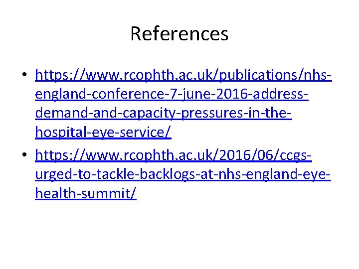 References • https: //www. rcophth. ac. uk/publications/nhsengland-conference-7 -june-2016 -addressdemand-capacity-pressures-in-thehospital-eye-service/ • https: //www. rcophth. ac.