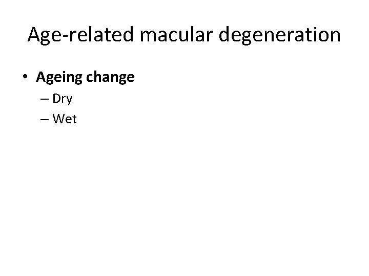 Age-related macular degeneration • Ageing change – Dry – Wet 