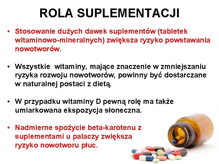 ROLA SUPLEMENTACJI • Stosowanie dużych dawek suplementów (tabletek witaminowo-mineralnych) zwiększa ryzyko powstawania nowotworów. •