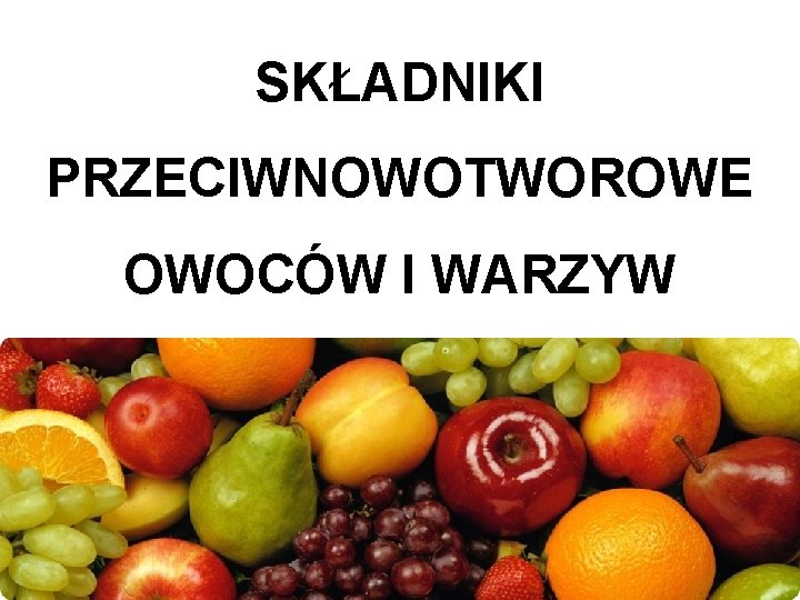 SKŁADNIKI PRZECIWNOWOTWOROWE OWOCÓW I WARZYW 