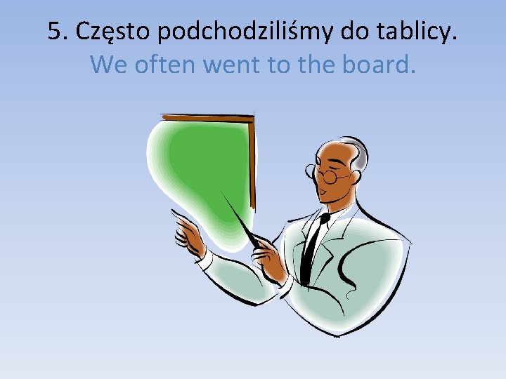 5. Często podchodziliśmy do tablicy. We often went to the board. 