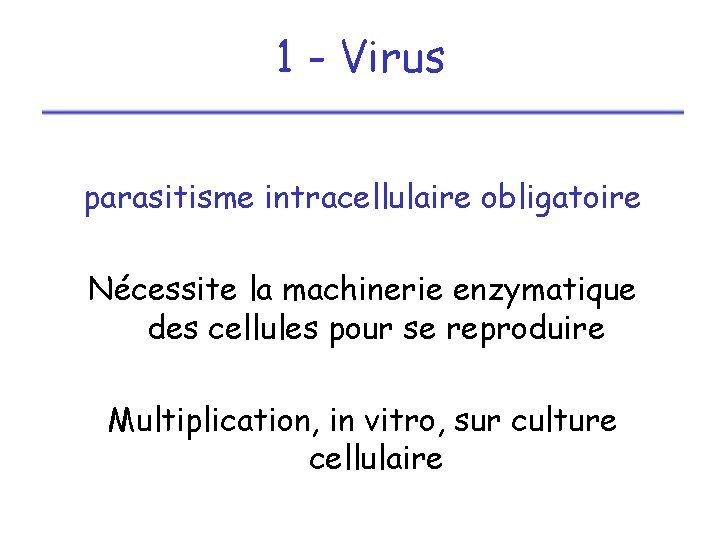 1 - Virus parasitisme intracellulaire obligatoire Nécessite la machinerie enzymatique des cellules pour se