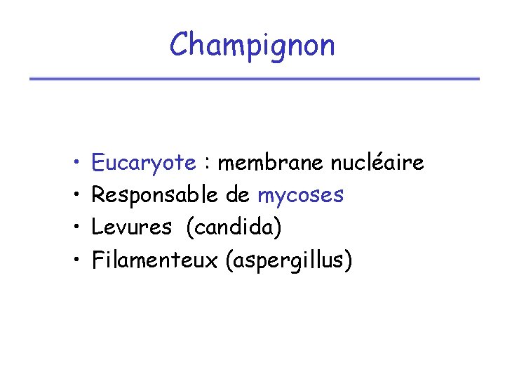 Champignon • • Eucaryote : membrane nucléaire Responsable de mycoses Levures (candida) Filamenteux (aspergillus)