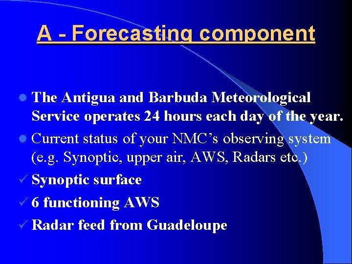 A - Forecasting component l The Antigua and Barbuda Meteorological Service operates 24 hours
