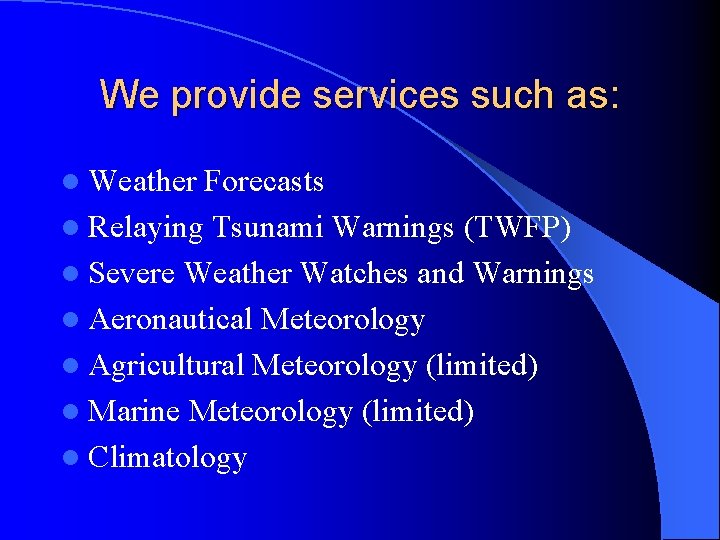 We provide services such as: l Weather Forecasts l Relaying Tsunami Warnings (TWFP) l