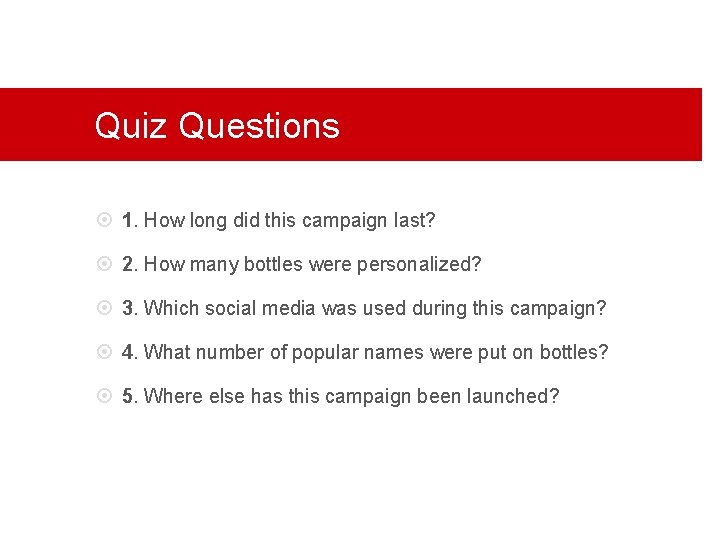 Quiz Questions 1. How long did this campaign last? 2. How many bottles were