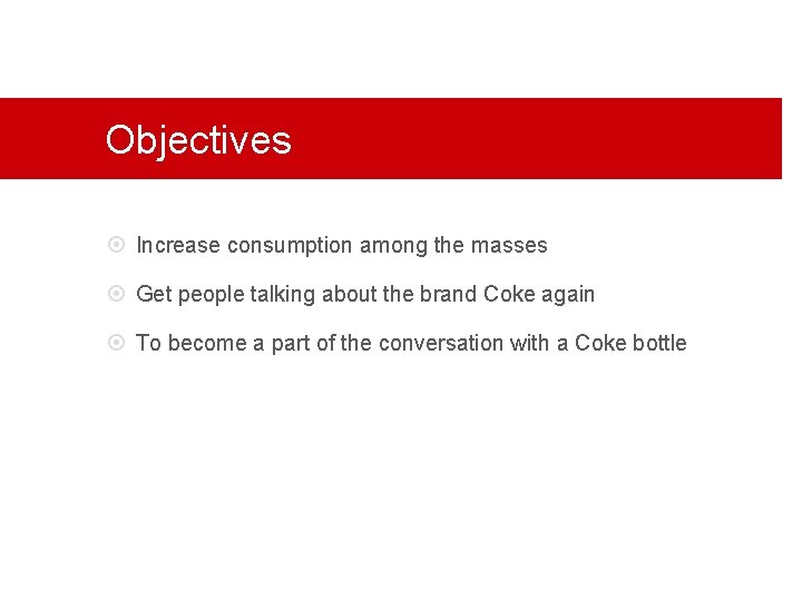 Objectives Increase consumption among the masses Get people talking about the brand Coke again