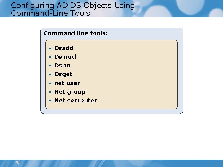 Configuring AD DS Objects Using Command-Line Tools Command line tools: • Dsadd • Dsmod