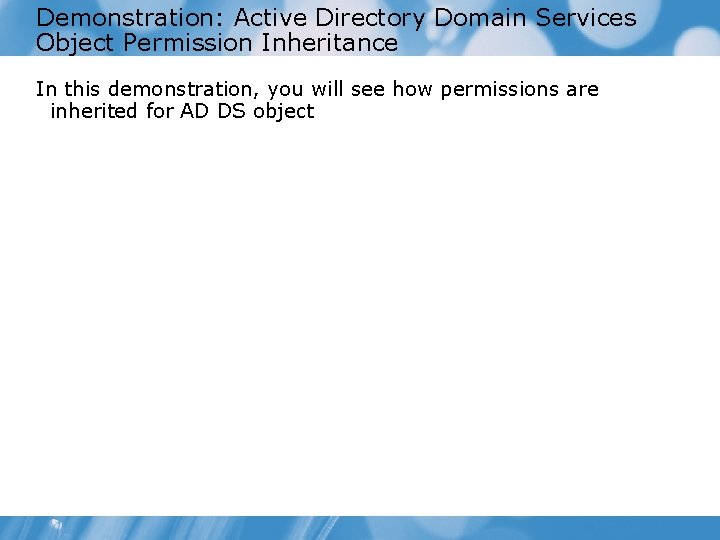 Demonstration: Active Directory Domain Services Object Permission Inheritance In this demonstration, you will see
