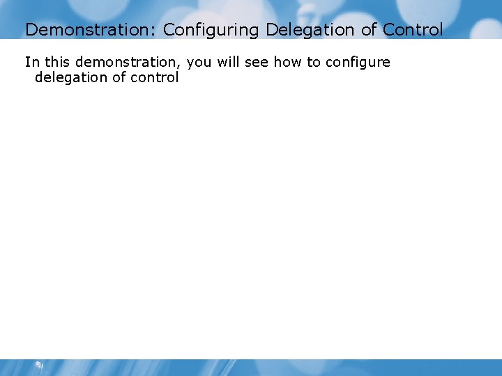 Demonstration: Configuring Delegation of Control In this demonstration, you will see how to configure