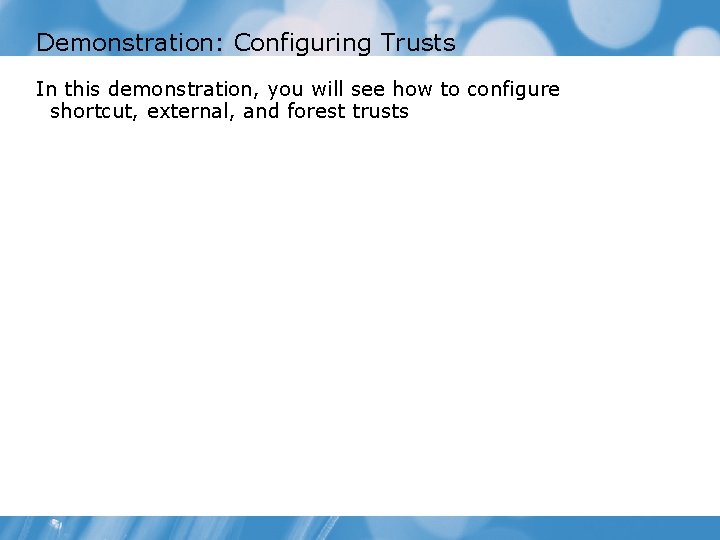 Demonstration: Configuring Trusts In this demonstration, you will see how to configure shortcut, external,