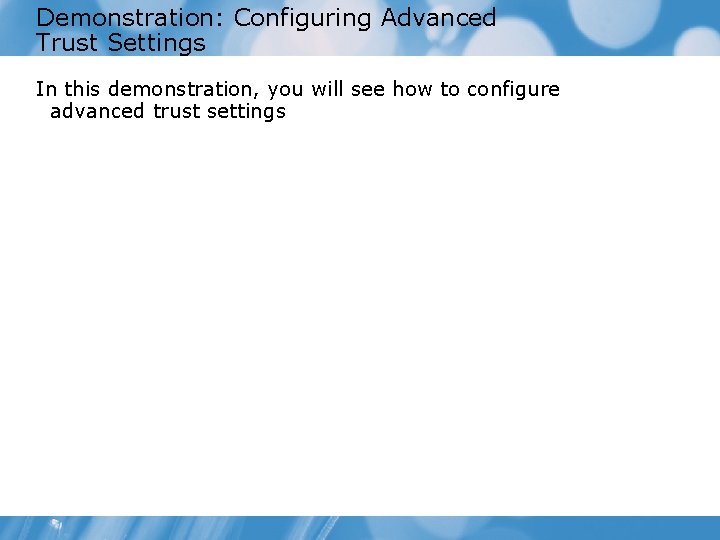 Demonstration: Configuring Advanced Trust Settings In this demonstration, you will see how to configure