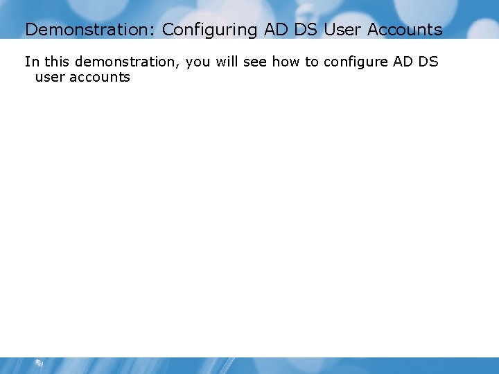 Demonstration: Configuring AD DS User Accounts In this demonstration, you will see how to