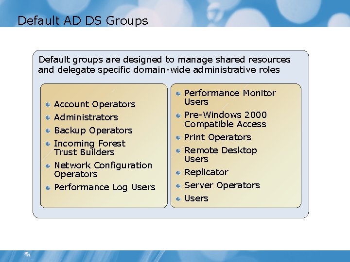 Default AD DS Groups Default groups are designed to manage shared resources and delegate