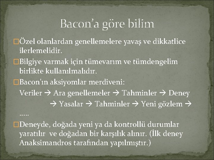 Bacon’a göre bilim �Özel olanlardan genellemelere yavaş ve dikkatlice ilerlemelidir. �Bilgiye varmak için tümevarım